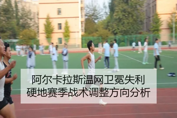 阿尔卡拉斯温网卫冕失利 硬地赛季战术调整方向分析