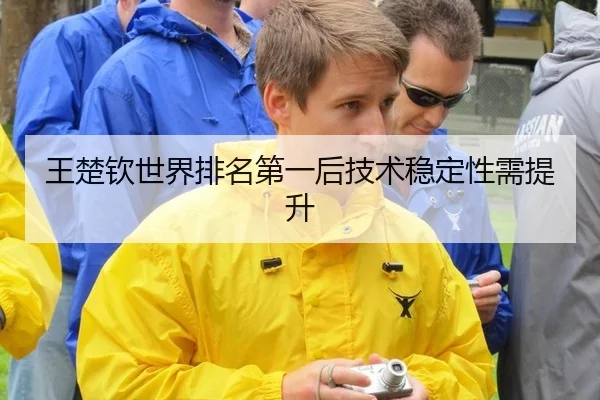 王楚钦世界排名第一后技术稳定性需提升